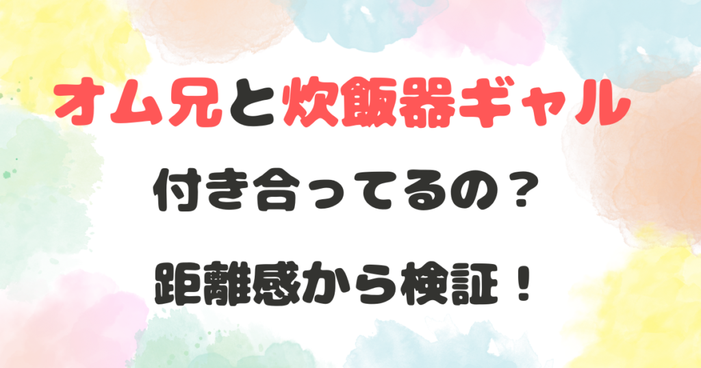 オム兄　炊飯器ギャル　付き合ってる